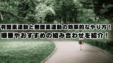 有酸素運動と無酸素運動の効率的なやり方！順番やおすすめの組み合わせを紹介！ 